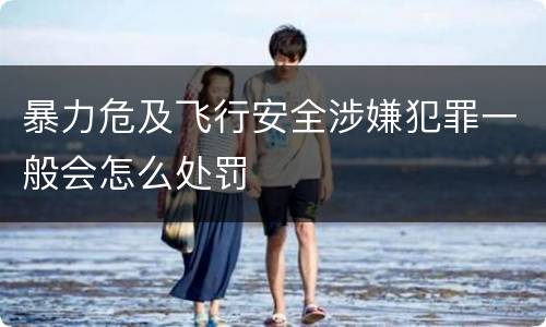暴力危及飞行安全涉嫌犯罪一般会怎么处罚