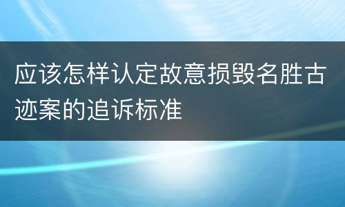 应该怎样认定故意损毁名胜古迹案的追诉标准