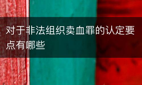 对于非法组织卖血罪的认定要点有哪些