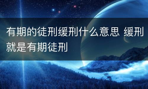 有期的徒刑缓刑什么意思 缓刑就是有期徒刑