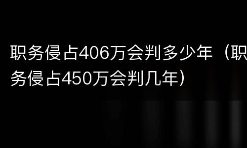 职务侵占406万会判多少年（职务侵占450万会判几年）