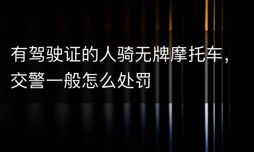 有驾驶证的人骑无牌摩托车，交警一般怎么处罚