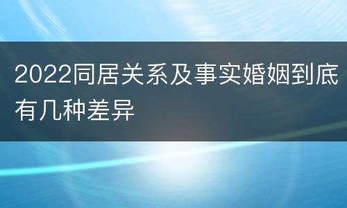 2022同居关系及事实婚姻到底有几种差异