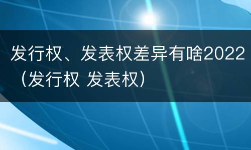 发行权、发表权差异有啥2022（发行权 发表权）