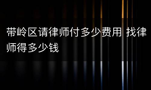 带岭区请律师付多少费用 找律师得多少钱