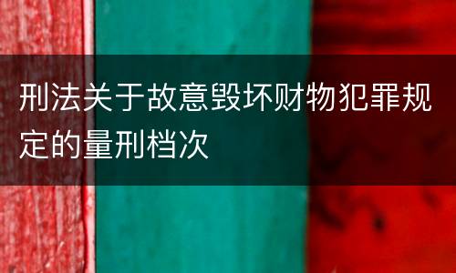 刑法关于故意毁坏财物犯罪规定的量刑档次