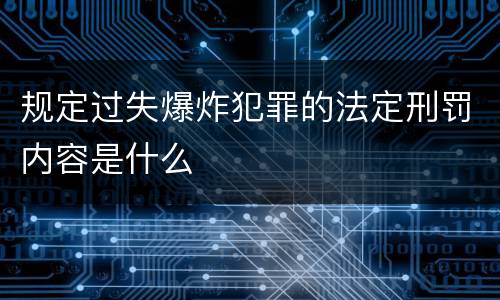 规定过失爆炸犯罪的法定刑罚内容是什么