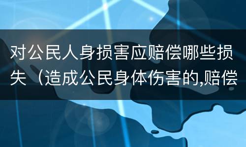 对公民人身损害应赔偿哪些损失（造成公民身体伤害的,赔偿义务机关）