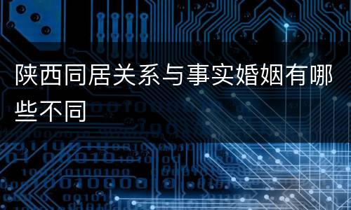 陕西同居关系与事实婚姻有哪些不同