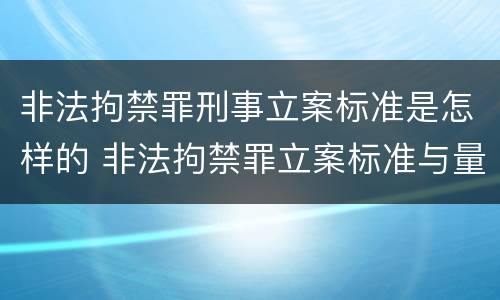 非法拘禁罪刑事立案标准是怎样的 非法拘禁罪立案标准与量刑标准