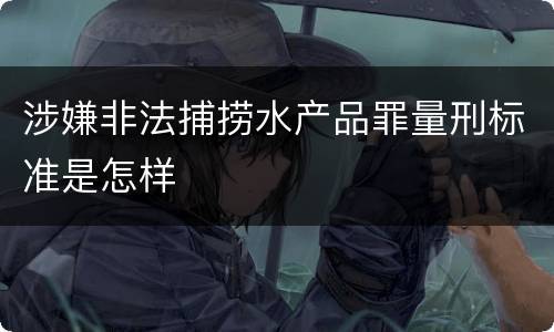 涉嫌非法捕捞水产品罪量刑标准是怎样