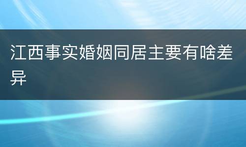江西事实婚姻同居主要有啥差异