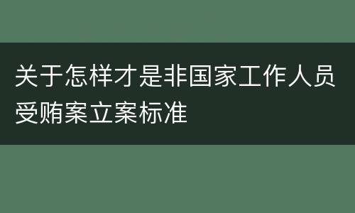 关于怎样才是非国家工作人员受贿案立案标准