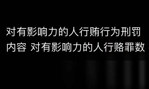 对有影响力的人行贿行为刑罚内容 对有影响力的人行赂罪数额