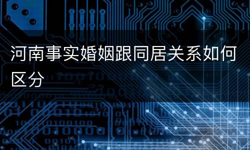 河南事实婚姻跟同居关系如何区分