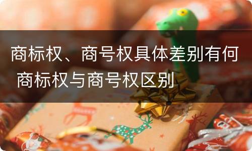 商标权、商号权具体差别有何 商标权与商号权区别