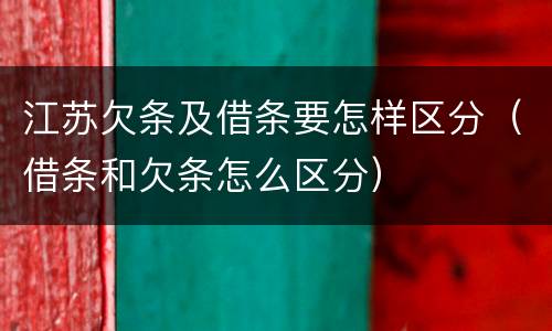 江苏欠条及借条要怎样区分（借条和欠条怎么区分）