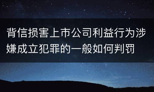 背信损害上市公司利益行为涉嫌成立犯罪的一般如何判罚