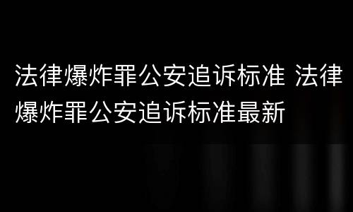 法律爆炸罪公安追诉标准 法律爆炸罪公安追诉标准最新