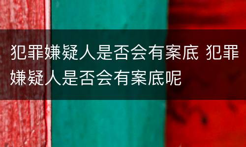 犯罪嫌疑人是否会有案底 犯罪嫌疑人是否会有案底呢