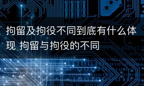 拘留及拘役不同到底有什么体现 拘留与拘役的不同