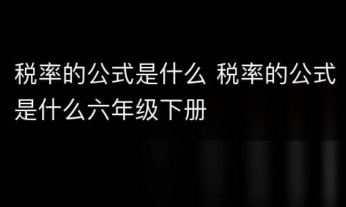 税率的公式是什么 税率的公式是什么六年级下册