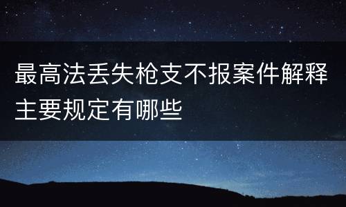 最高法丢失枪支不报案件解释主要规定有哪些