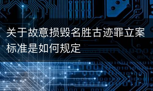 关于故意损毁名胜古迹罪立案标准是如何规定