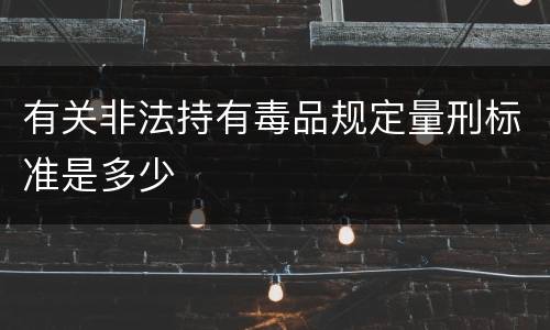 有关非法持有毒品规定量刑标准是多少
