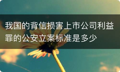 我国的背信损害上市公司利益罪的公安立案标准是多少