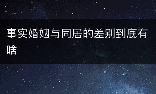 事实婚姻与同居的差别到底有啥