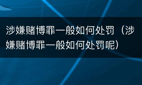 涉嫌赌博罪一般如何处罚（涉嫌赌博罪一般如何处罚呢）