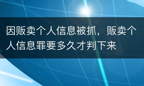 因贩卖个人信息被抓，贩卖个人信息罪要多久才判下来