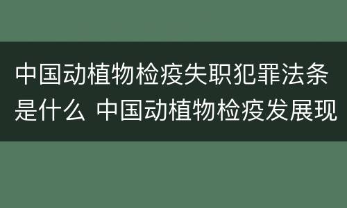 中国动植物检疫失职犯罪法条是什么 中国动植物检疫发展现状