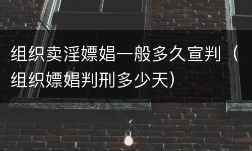 组织卖淫嫖娼一般多久宣判（组织嫖娼判刑多少天）