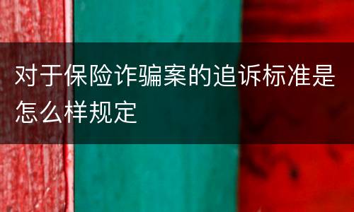 对于保险诈骗案的追诉标准是怎么样规定