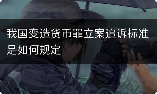 我国变造货币罪立案追诉标准是如何规定