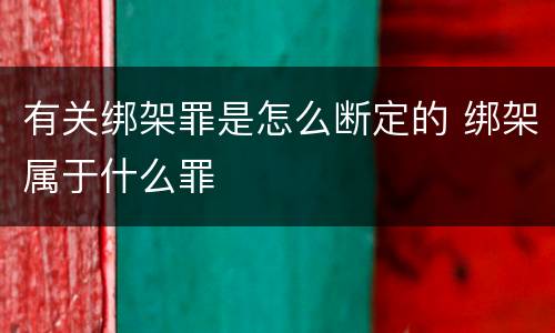 有关绑架罪是怎么断定的 绑架属于什么罪