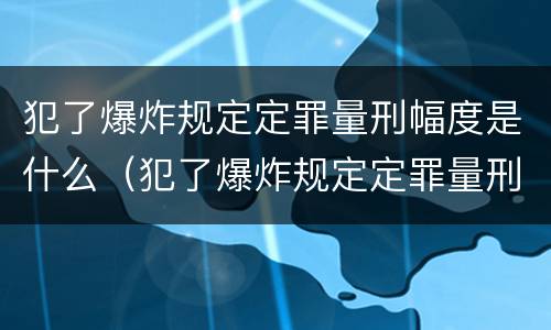 犯了爆炸规定定罪量刑幅度是什么（犯了爆炸规定定罪量刑幅度是什么标准）