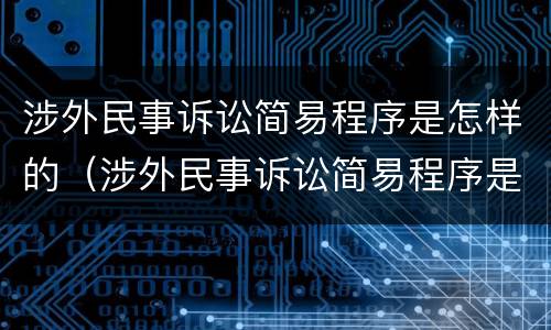涉外民事诉讼简易程序是怎样的（涉外民事诉讼简易程序是怎样的流程）