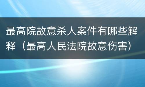 最高院故意杀人案件有哪些解释（最高人民法院故意伤害）