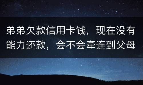 弟弟欠款信用卡钱，现在没有能力还款，会不会牵连到父母亲