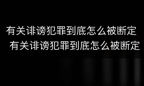 有关诽谤犯罪到底怎么被断定 有关诽谤犯罪到底怎么被断定的