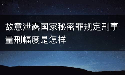 故意泄露国家秘密罪规定刑事量刑幅度是怎样