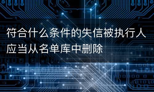 符合什么条件的失信被执行人应当从名单库中删除