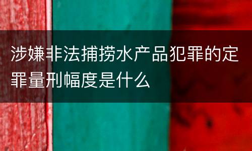 涉嫌非法捕捞水产品犯罪的定罪量刑幅度是什么
