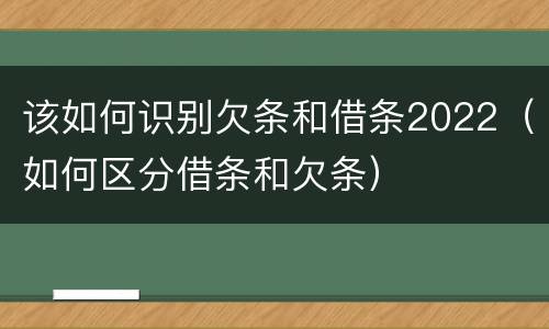 该如何识别欠条和借条2022（如何区分借条和欠条）