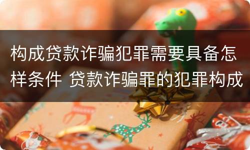 构成贷款诈骗犯罪需要具备怎样条件 贷款诈骗罪的犯罪构成要件