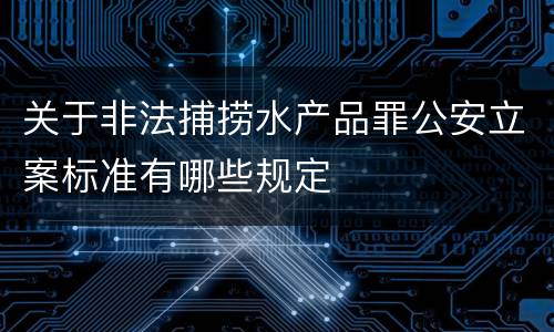 关于非法捕捞水产品罪公安立案标准有哪些规定