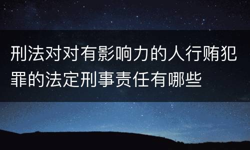 刑法对对有影响力的人行贿犯罪的法定刑事责任有哪些